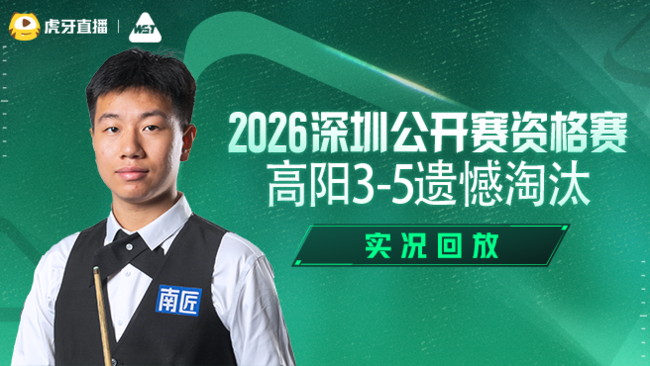 高阳3-5遗憾淘汰   2026深圳公开赛资格赛